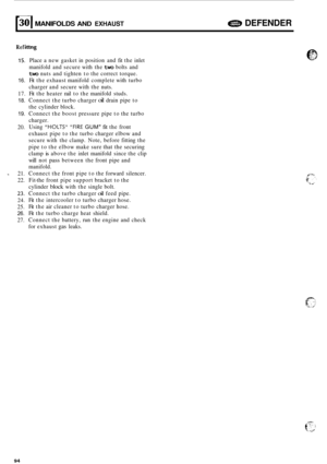 Page 716301 MANIFOLDS AND EXHAUST DEFENDER 
Ref ittng 
15. 
16. 
17. 
18. 
19. 
20. 
- 21. 
22. 
23. 
24. 
25. 
26. 
27. Place  a 
new gasket  in position  and fit the  inlet 
manifold  and secure  with the 
two bolts  and 
two nuts and  tighten to the  correct  torque. 
Fit  the  exhaust  manifold  complete  with turbo 
charger  and secure  with the nuts. 
Fit  the  heater  rail to the  manifold  studs. 
Connect  the turbo  charger 
oil drain pipe to 
the  cylinder  block. 
Connect  the boost  pressure  pipe to...