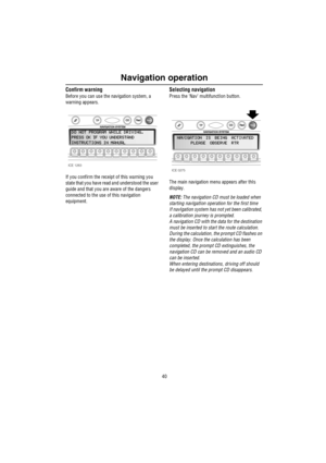 Page 41Navigation operation
40
Confirm warning
Before you can use the navigation system, a 
warning appears.
If you confirm the receipt of this warning you 
state that you have read and understood the user 
guide and that you are aware of the dangers 
connected to the use of this navigation 
equipment.
Selecting navigation
Press the ‘Nav’ multifunctIon button. 
The main navigation menu appears after thIs 
dIsplay. 
NOTE: The navigation CD must be loaded when 
starting navIgatIon operation for the first time
If...