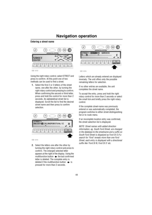 Page 45Navigation operation
44
Entering a street name
Using the right rotary control, select STREET and 
press to confirm. At this point one of two 
methods can be used to find a street.
1.Select the first 2 or 3 letters of the street 
name, one after the other, by turning the 
right rotary control and pressing to confirm. 
When confirming the second or third letter, 
press and hold the control for more than 2 
seconds. An alphabetical street list is 
displayed. Scroll the list to find the desired 
street name...