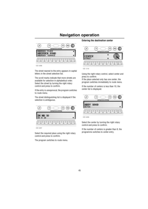 Page 4645
Navigation operation
The street nearest to the entry appears in capital 
letters in the street selection list. 
The scroll marks indicate that more streets are 
available for selection in alphabetical order. 
Select the street by turning the right rotary 
control and press to confirm.
If the entry is unequivocal, the program switches 
to route menu.
The street distinguishing list is displayed if the 
selection is ambiguous.
Select the required place using the right rotary 
control and press to...
