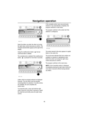 Page 47Navigation operation
46
Select the letters one after the other by turning 
the right rotary control and press to confirm. The 
enlarged selected letter appears at the right of the 
display. 
Using the multifunction button   the last 
confirmed letter is deleted.
The complete entry is deleted if the multifunction 
button   is pressed for more than 2 seconds.
Letters which are already entered are displayed 
inversely. The unit offers only the possible 
remaining letters for selection. If no other entries...