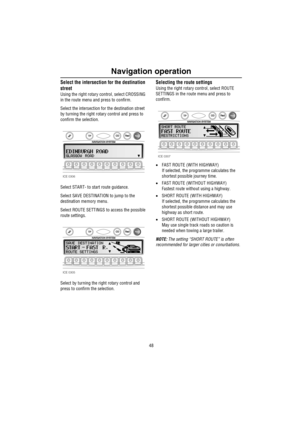 Page 49Navigation operation
48
Select the intersection for the destination 
street
Using the right rotary control, select CROSSING 
in the route menu and press to confirm.
Select the intersection for the destination street 
by turning the right rotary control and press to 
confirm the selection.
Select START- to start route guidance.
Select SAVE DESTINATION to jump to the 
destination memory menu. 
Select ROUTE SETTINGS to access the possible 
route settings.
Select by turning the right rotary control and...