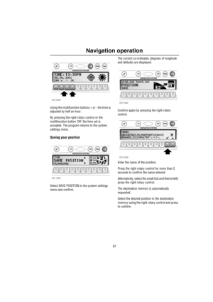 Page 6867
Navigation operation
Using the multifunction buttons + or - the time is 
adjusted by half an hour.
By pressing the right rotary control or the 
multifunction button ‘OK’ the time set is 
accepted. The program returns to the system 
settings menu.
Saving your position
Select SAVE POSITION in the system settings 
menu and confirm. The current co-ordinates (degrees of longitude 
and latitude) are displayed.
Confirm again by pressing the right rotary 
control. 
Enter the name of the position.
Press the...