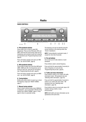 Page 7Radio
4
RADIO CONTROLS
4. FM waveband selector
Press briefly once or twice to select FM 
frequencies. There are two FM bands (FM1 and 
FM2), both have the same tuning range and six 
frequencies can be stored on each one, using the 
pre-set buttons (see ‘Programming the pre-sets’, 
page 8). 
Press and hold to activate auto-store (on FM2 
only - see ‘AUTO-STORE’, page 9).
5. AM waveband selector
Press briefly to select one of the three AM bands 
(MW1, MW2 and LW). Six frequencies can be 
stored on each...
