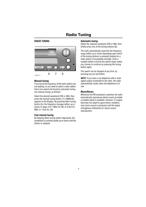 Page 107
Radio Tuning
R adio Tun in gRADIO TUNING
Manual tuning
If you know the frequency of the radio station you 
are seeking, or you need to select a radio station 
that is too weak to be found by automatic tuning, 
use manual tuning, as follows:
Select the desired waveband (FM or AM), then 
press the manual tuning button (7) (‘MANUAL’ 
appears in the display). By pressing either tuning 
button (6), the frequency changes (either up or 
down) in steps of 0.1 MHz for FM, or 9 kHz for 
MW, or 1 kHz for LW....