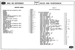 Page 212
NAS V81 DEFENDER AXLES AND SUSPENSION 
MASTER INDEX GROUP E 
PAGES AXLES AND  SUSPENSION 
INTRODUCTION 
AND ALPHABETICAL  INDEX 1 ROW B 
1 ROW C - F 
1  ROW 
G - H  AXLES AND SUSPENSION 
1 ROW I - J FROP!T PROPSHAFT - 1 10 
1  ROW 
K - L  FRONT  PROPSHAFT - 90 
TRANSFER  BOX  1 ROW 
M - N  REAR PROPSHAFT - 1 10 
INTRODUCTION  AND  ALPHABETICAL INDEX 2 ROW B REAR PROPSHAFT - 90 
AXLES AND  SUSPENSION 2 ROW C - F  FRONT 
AXLE ASSEMBLY - 1 10 
2 ROW G - H  FRONT AXLE ASSEMBLY - 90 
FRONT 
AXLE  CASE - 1 10...