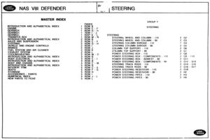 Page 245
NAS V81 DEFENDER 
MASTER INDEX 
GROUP F 
PAGES 
INTRQDOBCTION AND ALPHABETICAL INDEX 1 ROW B 
1 ROW  C - F STEERING 
1 ROW G - ti 
1 now I - J 
1 ROW K - L  STEERING 
1 ROW M - N 
INTRODUCTION AND ALPHABETICAL  INDEX 2 ROW B STEERING WHEEL AND COLUMN - 110 
AXES AND SUSPENSION 2 ROW C - F STEERING  WHEEL AND COLUMN - 90 
2 ROW G - H  STEERING COLUMN SHROUD - 110 
2 ROW I STEERING COLUMN SHROUD - 90 
2 ROW J COLUMN TOP SUPPORT - 110 
2 ROW K 
EXHAUST  SYSTEM 2 ROW L CrlLClMN TOP SUPPORT - 90...