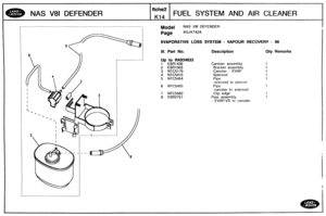 Page 311
NAS V81 DEFENDER FUEL SYSTEM AND AIR CLEANER 
Model NAS V8l DEFENDER 
EVAPORATIVE LOSS SYSTEM - VAPBUR RECOVERY - 90 
I 1 I Ill. Part No. Description Qty Remarks I I 
I 
Up to RA934633 
1 ESR1439 Canister assembly 
2 ESR1503 Bracket  assembly 
3 NTC5179 Canister - EVAP 
4 NTC5415 
5 NTC5454 
6 NTC5455 
7 NTC5562 
8 ESR2757 Pipe assembly 
- EVAP-VS to canister   