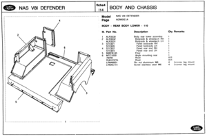 Page 600
NAS V81 DEFENDER BODY AND CHASSIS 
- Model NAS V8I DEFENDER 
BODY - REAR BODY LOWER - 110 
Ill. Part No. Description Qty Remarks 
1 ALR3330 Body  rear lower  assembly 
2 ALR3332 Bodyside 8 wheelarch Rt4 1 
ALR3331 Bodyside 8 wheelarch Ll t 1 
3 STC921 Panel bodyside RH 
STC920 Panel bodyside LH 
4 STC922 Panel  rear  end RH 
5 MWC6145 
6 MTC1039 
RW612373L 
LRNA693 1 Riv nut aluminium M6 4 L~cense tag mount 
LRNA5 1 14 Screw sta~nless steel M6 4 License tag moilnt   