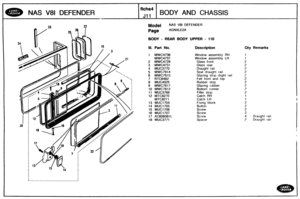 Page 615
Qty Remarks 
NAS V81 DEFENDER BODY AND CHASSIS 
Model NAS V81 DEFENDER 
BODY - WEAR BODY UPPER - 110 
Ill. Part No. Descrf ption 
1 MWC4736 Window  assembly  RH 
MWC4737 Window assembly LH 
2 MWC4729 Glass front 
3 MWC4731 Glass  rear 
4 MUC3770 Draught  rail 
5 MWC7614 Seal draught  rail 
6 
MWC7615 Glazing  strip  drght rall 
7 RTC6462 Felt front  and top 
8 M18C4025 Rubber  stop 
9 MWC7617 Glazing  rubber 
10 MWC7612 Bottom  runner 
11 MUC3768 Filler  strip 
12 
MTCB270 Catch  RH 
MTC827 1 Catch LH...