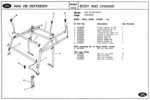 Page 635
NAS V81 DEFENDER BODY AND CHASSIS 
Model NAS V81 DEFENDER 
BODY - ROLL CAGE - FRONT - I10 
Ill. Part No. Description Qty Remarks 
lALR3228 A post  external L ar RH 
2 
ALR3227 A post  external bar LH 
3 ALR3232 Roof mountlng bar 
4 ALR3233 Transverse  bar upper w SI~ 
5 ALR3234 Transverse  bar lower w qr~ 
6 ALR3222 Bracket wing RH 
Bracket wing kH 
7 ALR3220 Bracket  saddle RH 
ALR32 19 Bracket saddle LH 
8 ALR3247 Hoop ~nter~or centre 
Woof mounting bar to Hoop interior centre 
9 ALR4444 Bolt torx...