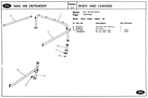 Page 647
I Mode( NAS V81 DEFENDER I 
NAS V81 DEFENDER 
Page AGNXOB9A 
BODY - ROLL CAGE - REAR - 90 
9 
fiche4 
L7 
Ill. Part No. Description 
BODY AND CHASSIS 
Grommet Pillar Blanking 
Kit f~xings 
Kit rear salar~ cage 
Kit rear safari  cage 
Qty Remarks   