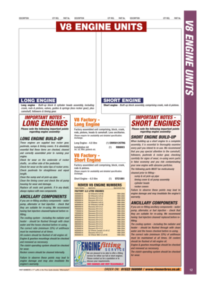 Page 13IMPORTANT NOTES -
SHORT ENGINES
Please note the following important points
regarding engine assembly:
SHORT ENGINE BUILD-UP
When building up a short engine to a complete
assembly, it is essential to thoroughly examine
every part you intend to re-use. We recommend
that you pay special attention to the camshaft,
followers, pushrods & rocker gear, checking
carefully for signs of wear; re-using worn parts
is false economy and you risk contaminating
your new engine with abrasive particles.
The following parts...
