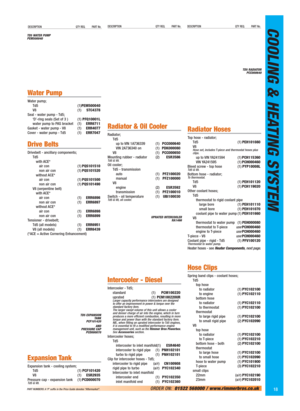 Page 19COOLING & HEATING SYSTEMDESCRIPTION QTY REQ. PART No.DESCRIPTION QTY REQ. PART No.DESCRIPTION QTY REQ. PART No.
18ORDER ON:01522 568000 / www.rimmerbros.co.uk PART NUMBERS: A ‘P’ suffix in the Price Guide denotes “Aftermarket”.
Water Pump
Water pump;
Td5 (1)PEM500040
V8 (1)STC4378
Seal - water pump - Td5;
‘D’-ring seals (Set of 3 ) (1)PFQ10001L
water pump to PAS bracket (1)ERR6711
Gasket - water pump - V8 (1)ERR4077
Cover - water pump - Td5 (1)ERR7047
Drive Belts
Drivebelt - ancillary components;
Td5...