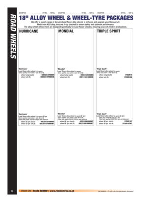 Page 30‘Hurricane’ 
Land Rover alloy wheel (10-spoke)
Silver sparkle, less centre & nuts (8J x 18).
wheel only (each)RRC501470MNH
wheel set (4)RRC501470MNHK
‘Hurricane’ 
Land Rover alloy wheel 
(10-spoke) & tyre Silver sparkle, less centre & nuts (8J x 18).
Fitted with quality 255/55 R18 tyre and balanced.
wheel & tyre (each)RRC501470MNHT
wheel & tyre set (4)RRC501470MNHKT
HURRICANE
‘Mondial’ 
Land Rover alloy wheel (5-spoke)
Silver sparkle, less centre & nuts (8J x 18).
wheel only (each)RRC115410MNH
wheel set...