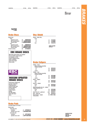 Page 33DESCRIPTION QTY REQ. PART No.DESCRIPTION QTY REQ. PART No.BRAKESDESCRIPTION QTY REQ. PART No.
32ORDER ON:01522 568000 / www.rimmerbros.co.uk 
EBC UPRATED
FRONT DISCS 
& PADSEBC 
UPRATED REAR
DISCS & PADS
FRONT CALIPER
STC1916
Brake Discs
Brake disc;
front
standard (each) (2)SDB000380
EBC uprated (pair) (1)SDB000380UR
Rossini (pair) (1)SDB000380R0S
rear
standard (each) (2)SDB000470
EBC uprated (pair) (1)SDB000470UR
Rossini (pair) (1)SDB000470R0S
Screw for discs (4)SF108201L
Brake Pads
See ‘Brake Calipers’...