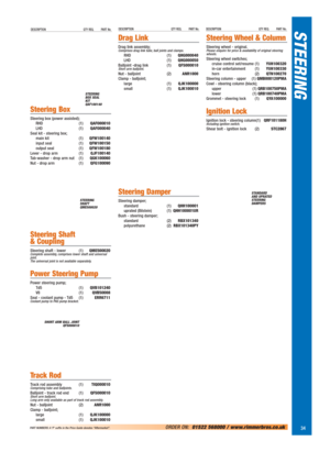 Page 35STEERINGDESCRIPTION QTY REQ. PART No.DESCRIPTION QTY REQ. PART No.DESCRIPTION QTY REQ. PART No.
Steering Box
Steering box (power assisted);
RHD (1)QAF000010
LHD (1)QAF000040
Seal kit - steering box;
main kit (1)QFW100140
input seal (1)QFW100150
output seal (1)QFW100180
Lever - drop arm (1)QJF100140
Tab-washer - drop arm nut (1)QGK100060
Nut - drop arm (1)QFG100090
Steering Shaft 
& Coupling
Steering shaft - lower (1)QME500020Complete assembly, comprises lower shaft and universal
joint.
The universal...
