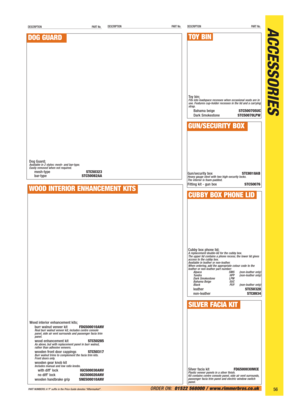 Page 57ACCESSORIESDESCRIPTION PART No.DESCRIPTION PART No.DESCRIPTION PART No.
56ORDER ON:01522 568000 / www.rimmerbros.co.uk PART NUMBERS: A ‘P’ suffix in the Price Guide denotes “Aftermarket”.
Dog Guard;Available in 2 styles: mesh- and bar-type.
Easily removed when not required.
mesh-typeSTC50323
bar-typeSTC50082AA
DOG GUARD
Wood interior enhancement kits;
burr walnut veneer kitFDG500010ANV
Real burr walnut veneer kit, includes centre console 
panel, side air vent surrounds and passenger facia trim 
panel....