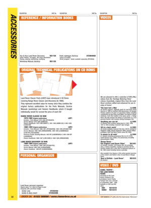 Page 60ACCESSORIESDESCRIPTION PART No.DESCRIPTION PART No.DESCRIPTION PART No.
59ORDER ON:01522 568000 / www.rimmerbros.co.uk PART NUMBERS: A ‘P’ suffix in the Price Guide denotes “Aftermarket”.
We are pleased to offer a selection of VHS (PAL)
videos from the ‘Heritage Motoring Films’
Library. Essentially, original films from the Land
Rover archives edited and enhanced for you to
enjoy at home!
‘The best 4x4 x fifty’ LL100650 minutes (approx). Originally made for Land Rover North
America in 1999 to celebrate...