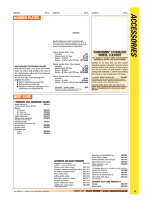 Page 63ACCESSORIESDESCRIPTION PART No.DESCRIPTION PART No.DESCRIPTION PART No.
62ORDER ON:01522 568000 / www.rimmerbros.co.uk PART NUMBERS: A ‘P’ suffix in the Price Guide denotes “Aftermarket”.
‘CONCOURS’ SPECIALIST
WHEEL CLEANER
The ‘Concours’ specialist wheel cleaning system
will help you care for your Classic’s wheels.
Suitable for all Steel, Alloy and Wire wheels
(including painted & chromed), ‘Concours’ wheel
cleaning system uses a unique 2-stage process
that not only cleans, but gives wheels a superb...