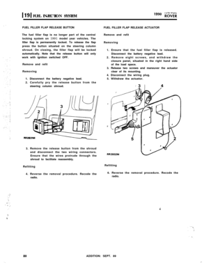 Page 135:
,,:....’.‘.’..I ::‘, ,. ,;
.’
:..X
‘.
1191FUEL INJECTION SYSTEM
FUEL FILLER FLAP RELEASE BUTTON
The fuel filler flap is no longer part of the central
locking system on 1991 model year vehicles. The
filler flap is permanently locked. To release the flap
press the button situated on the steering column
shroud. On closing, the filler flap will be locked
automatically. Note that the release button will only
work with ignition switched OFF.
Remove and refit
Removing
1. Disconnect the battery negative lead....