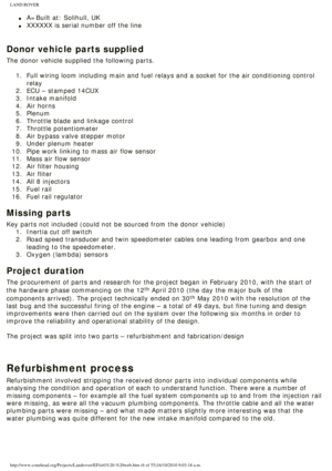 Page 6
LAND ROVER 
l     A=Built at: Solihull, UK
l     XXXXXX is serial number off the line
 
Donor vehicle parts supplied
The donor vehicle supplied the following parts. 
  1.  Full wiring loom including main and fuel relays and a socket for the\
 air conditioning control  relay
2.  ECU – stamped 14CUX
3.  Intake manifold
4.  Air horns 
5.  Plenum
6.  Throttle blade and linkage control
7.  Throttle potentiometer
8.  Air bypass valve stepper motor
9.  Under plenum heater
10.  Pipe work linking to mass air...