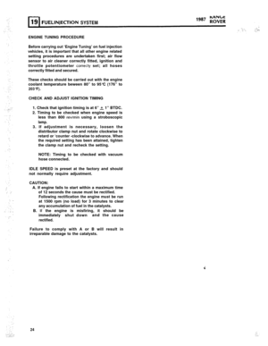 Page 79FUEL INJECrlONSYSTEM
ENGINE TUNING PROCEDURE
Before carrying out ‘Engine Tuning’ on fuel injection
vehicles, it is important that all other engine relatedsetting procedures are undertaken first; air flow
sensor to air cleaner correctly fitted, ignition and
throttle potentiometer 
correcty set; all hoses
correctly fitted and secured.
These checks should be carried out with the enginecoolant temperature beween 80” to 95°C (176” to
203°F).CHECK AND ADJUST IGNITION TIMING
1. Check that ignition timing is at...