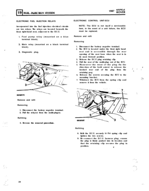 Page 83:
I
.’FUEL INJECTIONSYSTEM
ELECTRONIC FUEL INJECTION RELAYS
incorporated into the fuel injection electrical circuits
are two relays. The relays are located beneath the
front
1.right-hand seat, adjacent to the E.C.U.
Fuel pump relay (mounted on a blue
terminal block).
Main relay (mounted on a black terminal
block).
Diagnostic plug.
RRl867ERRl867ERemove and refit Remove and refit
Removing Removing
1. Disconnect the battery negative terminal. 1. Disconnect the battery negative terminal.
2. Pull the relay(s)...