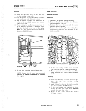 Page 88;;“d;‘;;i 1987-91
FUEL INJECTION SYSTEM
RefittingRAM HOUSING
16. Ensure that all mating faces are free from any
previous sealing compounds.
17. Coat the mating faces of the plenum chamber
and ram housing with ‘Hylomar’ sealant.
18. Refit the plenum chamber and tighten the six
bolts to the specified torque (see torque
values-section 
06).19. When refitting the small return spring, item 11
in the removal procedure, it must be noted
that the ‘hooked’ open end of the spring
MUST face the plenum chamber as...