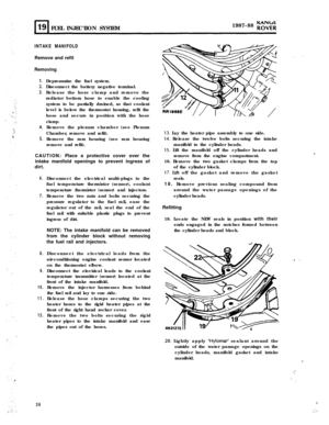 Page 91FUEL INJECTION SYSTEM1987-88 yo$;;
INTAKE MANIFOLDRemove and refit
RemovingDepressurize the fuel system.
Disconnect the battery negative terminal.
Release the hose clamp and remove the
radiator bottom hose to enable the cooling
system to be partially drained, so that coolant
level is below the thermostat housing, refit the
hose and secure in position with the hose
clamp.Remove the plenum chamber (see Plenum
Chamber, remove and refit).
Remove the ram housing (see ram housing
remove and refit).
CAUTION:...