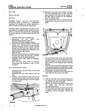 Page 93‘. 8.
‘_’
.:
‘. .’
‘,
..
:..
.,,‘Y.:
,....‘.
‘_
,. .’
: ”
; ‘:
: ”
..,
.’
KANGIZFUEL INJECTION
SYSTEM1987-91 ROVER
.*
FUEL TANKRemove and refit
RemovingWARNING: Ensurethat the Fuel Handling
Precautions given in Section 01 
- Introduction
regarding fuel handling are strictly adhered to
when carrying out the following instructions.
CAUTION: Before disconnecting any part of the
fuel system it is imperative that all dust, dirt and
debris is removed from around the components
to prevent ingress of foreign...