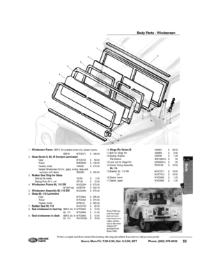 Page 5453 Hours: Mon-Fri: 7:30-5:30; Sat: 9-2:00; EST             Phone: (802) 879-0032 We have a complete Land Rover Genuine Parts inventory, with many parts unlisted. If you don’t see what you need, just ask!G E N U I N E
PA RT SBody Parts - Windscreen1.Windscreen FrameSER II, IIA available.Used only, please inquire.
SER III MTC5371 $  189.00
2.Glass Series II, IIA, III Sundym Laminated
ClearMTC5318$69.50
TintedMRC6530$139.00
Heated, tinted348428$215.00
Heated Windscreen Kit inc.: glass, wiring, relay and...