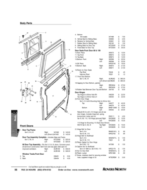 Page 57FAX 24 HOURS   (802) 879-9152            Order on-line:  www.roversnorth.com
56Our Land Rover experts are ready to help you, just give us a call.Front Doors1.Door Top Frame
Ser II, II A, IIIRight347492$143.00
Left (Driver’s)347493$143.00
Door Top Assembly Complete– Includes Glass and Tracks
Ser II, IIA, IIIRightMTC5382$325.00
LeftMTC5383$325.00
90 Door Top Assembly– Fits Ser II, II A, III, doors. Corrosion proof,
all aluminum construction. Both front and rear glass slide open for
improved...