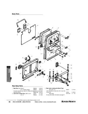 Page 61FAX 24 HOURS   (802) 879-9152            Order on-line:  www.roversnorth.com
60Our Land Rover experts are ready to help you, just give us a call.Rear Body Parts1.Rear Door bare Series IIRNB032$198.00
90, 110 Station WagonRNB037$397.00
Complete assembly new take off, includes all hardware tire mount latch
wiper and interiorRNB037SW$750.00
2.Limit Arm for Rear Door,SER II, IIA, III333041$15.00
90, 110RNB044$19.50Body Parts
7
7
7
32
33
33
35
32
33
25 38 3737
34 32 7
7
30
31
29
27 26 2831817
8
33
33
352524...