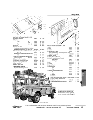 Page 6463 Hours: Mon-Fri: 7:30-5:30; Sat: 9-2:00; EST             Phone: (802) 879-0032 We have a complete Land Rover Genuine Parts inventory, with many parts unlisted. If you don’t see what you need, just ask!G E N U I N E
PA RT SWindow Tracks Roofside 88 & 109
19.Top348396$9.50
20.Side336454$4.00
21.Bottom348396$9.50
22.Vertical Seal for Glass332230$4.50
Screw, stainless steel, for securing window track
Supplied in bags of 20WTSCREW$3.00
23.Retainer for Seal330661$3.50
24.Sliding Glass for...