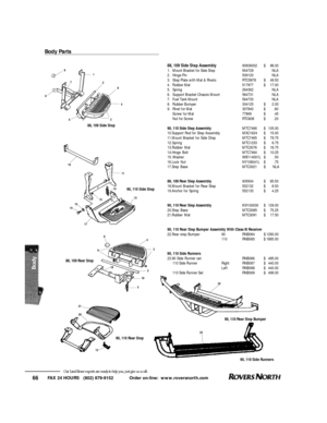 Page 67FAX 24 HOURS   (802) 879-9152            Order on-line:  www.roversnorth.com
66Our Land Rover experts are ready to help you, just give us a call.Body Parts2
9
4
3
5 68
71
88, 109 Side Step Assembly90606002$96.00
1.Mount Bracket for Side Step564729NLA
2.Hinge Pin 509120NLA
3.Step Plate with Mat & RivetsRTC5878$49.50
4.Rubber Mat517977$17.00
5.Spring264362NLA
6.Support Bracket Chassis Mount564731NLA
7.Fuel Tank Mount564733NLA
8.Rubber Bumper304125$2.00
9.Rivet for Mat307840$.60
Screw for Mat77869$.45
Nut...