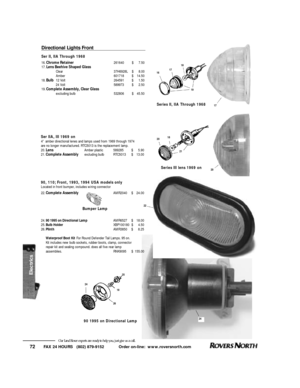 Page 73FAX 24 HOURS   (802) 879-9152            Order on-line:  www.roversnorth.com
72Our Land Rover experts are ready to help you, just give us a call.Directional Lights FrontSer II, IIA Through 1968
16.Chrome Retainer261640$7.50
17.Lens Beehive Shaped Glass
Clear37H6928L$8.00
Amber601718$14.50
18.Bulb12 Volt264591$1.50
24 Volt589973$2.50
19.Complete Assembly, Clear Glass
excluding bulb532806$45.50
161718
19
18
25
24
17
20
2018
21
Series II, IIA Through 1968
Series III lens 1969 on
90 1995 on Directional Lamp...