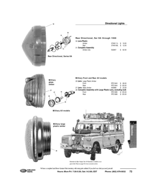 Page 74Directional Lights
Rear Directional, Ser IIA through 196830.Lens Plastic
Amber37H6111L$19.50
Red37H6109L$12.00
31.Complete Assembly
Amber only532807$62.5073G E N U I N E
PA RT S
262718
28
30
27
26Hours: Mon-Fri: 7:30-5:30; Sat: 9-2:00; EST             Phone: (802) 879-0032 We have a complete Land Rover Genuine Parts inventory, with many parts unlisted. If you don’t see what you need, just ask!
31
30
18
Military
glass
amber
Military All models
Military large
plastic amber Rear Directional, Series IIA...