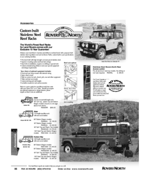 Page 87FAX 24 HOURS   (802) 879-9152            Order on-line:  www.roversnorth.com
86Our Land Rover experts are ready to help you, just give us a call.Safari Roof Rack for Defender 90 Accessories
Enhance your Land Rovers function and ability in overland travel with a purpose-built
stainless steel expedition roof rack by Rovers North, custom built to your specifications
in our workshop facilities.
• Precision-built with high strength corrosion-proof stainless steel.
• Superior mounting system and load deck...