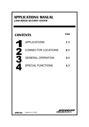 Page 1APM104 
CONTENTS PAGE 
APPLICATIONS 1.1 
SPECIAL FUNCTIONS 
GENERAL OPERATION 3.1 
4.1 
CONNECTOR LOCATIONS 2.1 
Version 2.0  07/01 
APPLICATIONS MANUAL 
LAND ROVER SECURITY SYSTEM  