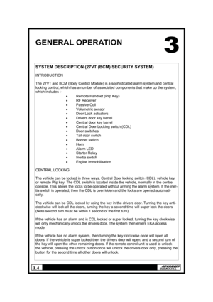 Page 73.4 
GENERAL OPERATION 
SYSTEM DESCRIPTION (27VT (BCM) SECURITY SYSTEM) 
 
INTRODUCTION 
 
The 27VT and BCM (Body Control Module) is a sophisticated alarm system and central 
locking control, which has a number of associated components that make up the system, 
which includes :- 
• Remote Handset (Plip Key) 
• RF Receiver 
• Passive Coil 
• Volumetric sensor 
• Door Lock actuators 
• Drivers door key barrel 
• Central door key barrel 
• Central Door Locking switch (CDL) 
• Door switches 
• Tail door...