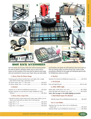 Page 7GOLD COAST ROVERS () 
ROOFRACKS
ROOF RACK ACCESSORIES
Get the most out of your roof rack with accessory brack
ets and tie downs Brackets allow you to carry utility
items on the outside of the rack and tie downs and cargo
nets are essential to secure your load Jerry can and watercan brackets are great for offroad but also serve well to
free up interior space on those long trips Some of the
accessories offered on this page are designed specifically
for Wilderness racks as noted
1. Heavy Duty Tie Down...