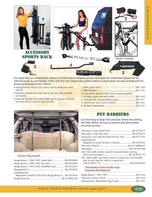 Page 9GOLD COAST ROVERS () 
ACCESSORIES
ACCESSORY
SPORTS RACK
For items that are carried short distances or that require frequent access roof racks are sometimes impractical for 
vehicles as tall as Land Rovers That’s why this rear mount rack system makes so much sense; it’s easy to load and still
allows quick access to the vehicle
•Springloaded release lever allows rack to pivot away from
vehicle
•Quickly converts from bike rack to ski rack with available
accessories
• Optional ski rack attachment holds up to...