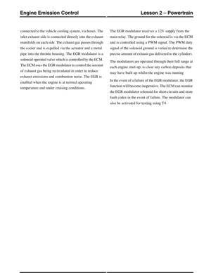 Page 162connected to the vehicle cooling system, via hoses. The
inlet exhaust side is connected directly into the exhaust
manifolds on each side. The exhaust gas passes through
the cooler and is expelled via the actuator and a metal
pipe into the throttle housing. The EGR modulator is a
solenoid operated valve which is controlled by the ECM.
The ECM uses the EGR modulator to control the amount
of exhaust gas being recirculated in order to reduce
exhaust emissions and combustion noise. The EGR is
enabled when the...