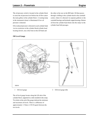 Page 196The oil pressure switch is located in the cylinder block
to sense the oil pressure level before the oil flow enters
the main gallery in the cylinder block. A warning lamp
in the instrument cluster is illuminated if low oil
pressure is detected.
Oil at reduced pressure is directed to each cylinder bank
via two restrictors in the cylinder block/cylinder head
locating dowels, one at the front on the LH bank and
the other at the rear on the RH bank. Oil then passes
through a drilling in the cylinder head to...