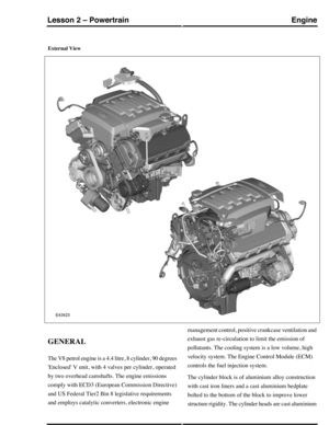 Page 198External View
GENERAL
The V8 petrol engine is a 4.4 litre, 8 cylinder, 90 degrees
Enclosed V unit, with 4 valves per cylinder, operated
by two overhead camshafts. The engine emissions
comply with ECD3 (European Commission Directive)
and US Federal Tier2 Bin 8 legislative requirements
and employs catalytic converters, electronic engine
management control, positive crankcase ventilation and
exhaust gas re-circulation to limit the emission of
pollutants. The cooling system is a low volume, high
velocity...