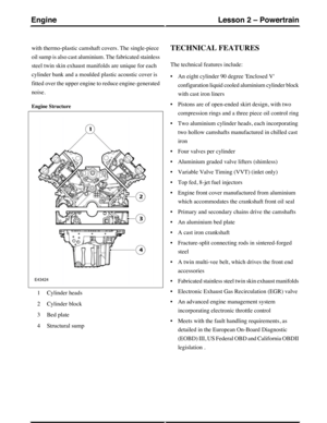 Page 199with thermo-plastic camshaft covers. The single-piece
oil sump is also cast aluminium. The fabricated stainless
steel twin skin exhaust manifolds are unique for each
cylinder bank and a moulded plastic acoustic cover is
fitted over the upper engine to reduce engine-generated
noise.
Engine Structure
Cylinder heads1
Cylinder block2
Bed plate3
Structural sump4
TECHNICAL FEATURES
The technical features include:
•An eight cylinder 90 degree Enclosed V
configuration liquid cooled aluminium cylinder block
with...