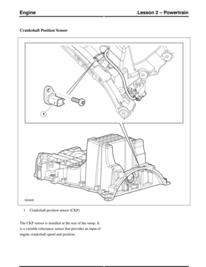 Page 205Crankshaft Position Sensor
Crankshaft position sensor (CKP)1
The CKP sensor is installed at the rear of the sump. It
is a variable reluctance sensor that provides an input of
engine crankshaft speed and position.
(G421094) Technical Training56
Lesson 2 – PowertrainEngine 