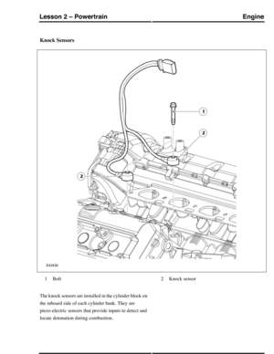 Page 206Knock Sensors
Bolt1Knock sensor2
The knock sensors are installed in the cylinder block on
the inboard side of each cylinder bank. They are
piezo-electric sensors that provide inputs to detect and
locate detonation during combustion.
EngineLesson 2 – Powertrain
57Technical Training (G421094) 