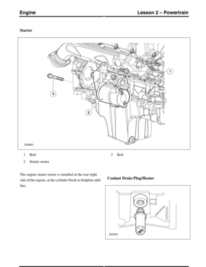 Page 207Starter
Bolt1
Starter motor2
Bolt3
The engine starter motor is installed at the rear right
side of the engine, at the cylinder block to bedplate split
line.
Coolant Drain Plug/Heater
(G421094) Technical Training58
Lesson 2 – PowertrainEngine 